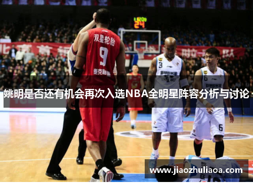 姚明是否还有机会再次入选NBA全明星阵容分析与讨论